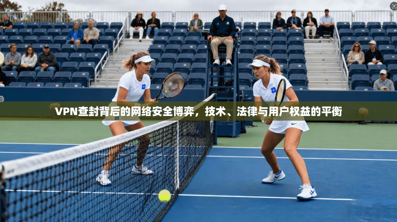 VPN查封背后的网络安全博弈，技术、法律与用户权益的平衡