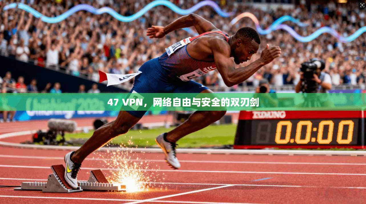 47 VPN，网络自由与安全的双刃剑