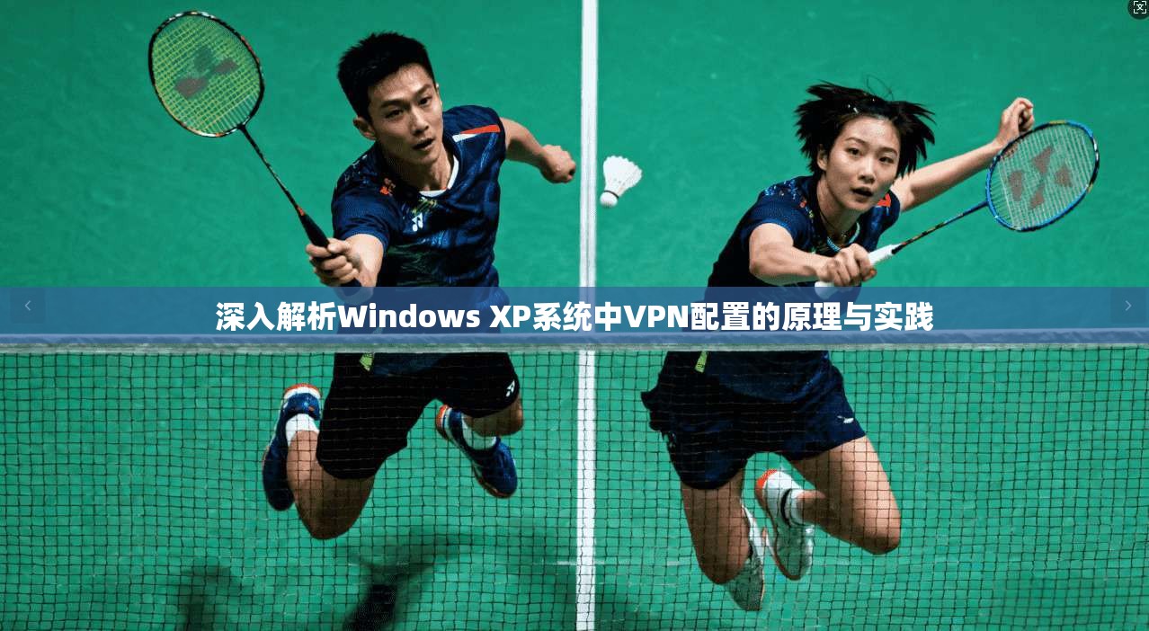 深入解析Windows XP系统中VPN配置的原理与实践