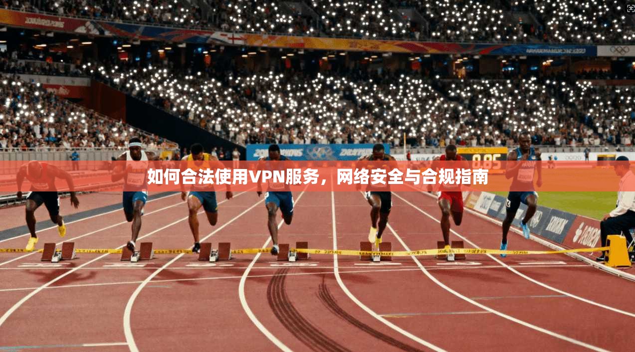 如何合法使用VPN服务，网络安全与合规指南
