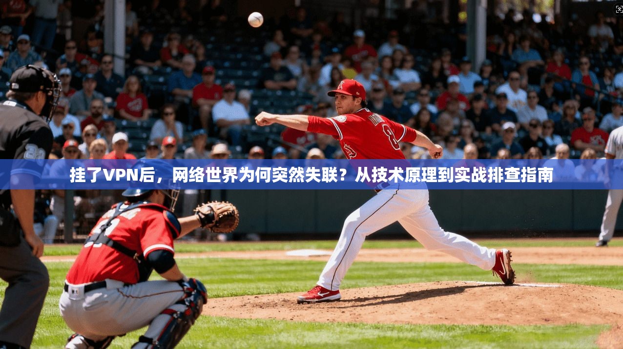 挂了VPN后，网络世界为何突然失联？从技术原理到实战排查指南