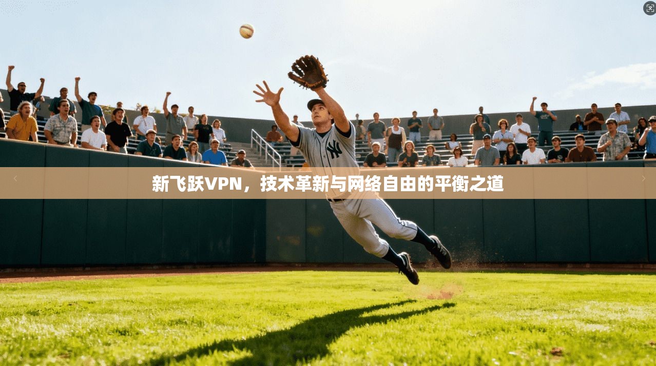 新飞跃VPN，技术革新与网络自由的平衡之道