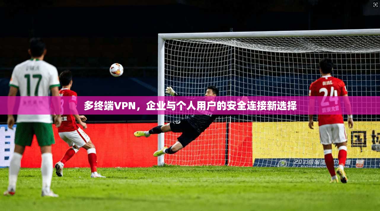多终端VPN，企业与个人用户的安全连接新选择