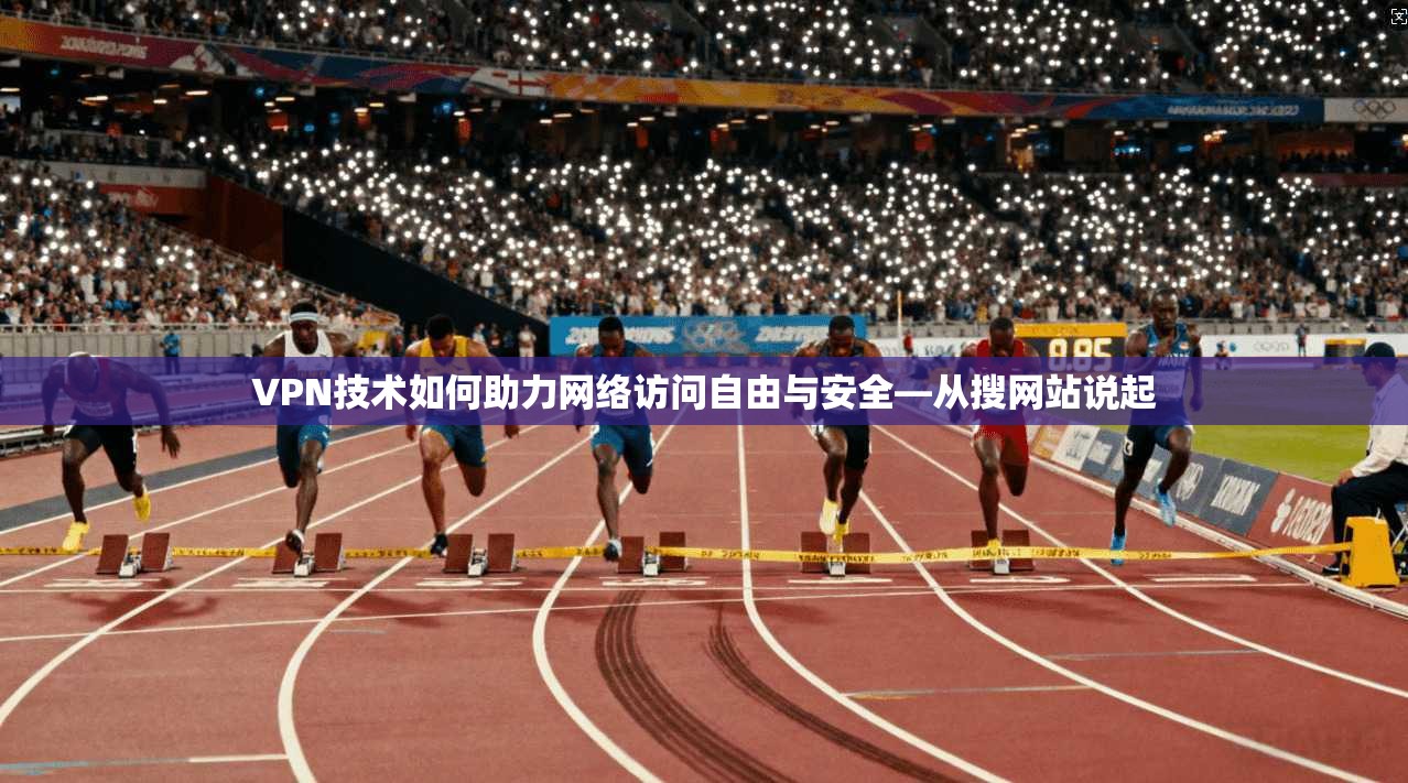 VPN技术如何助力网络访问自由与安全—从搜网站说起