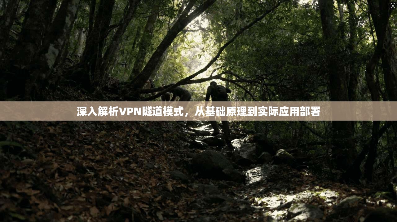 深入解析VPN隧道模式，从基础原理到实际应用部署