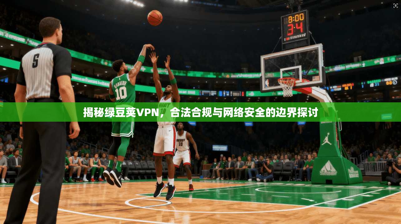 揭秘绿豆荚VPN，合法合规与网络安全的边界探讨