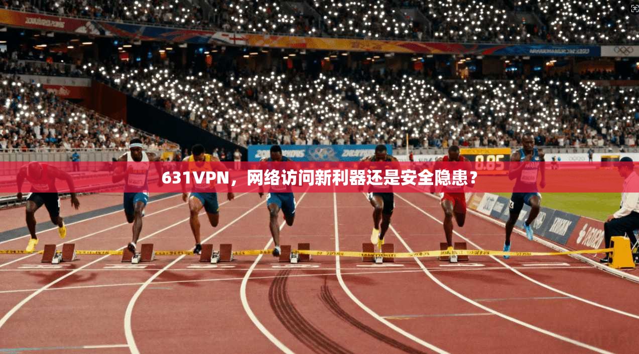 631VPN，网络访问新利器还是安全隐患？