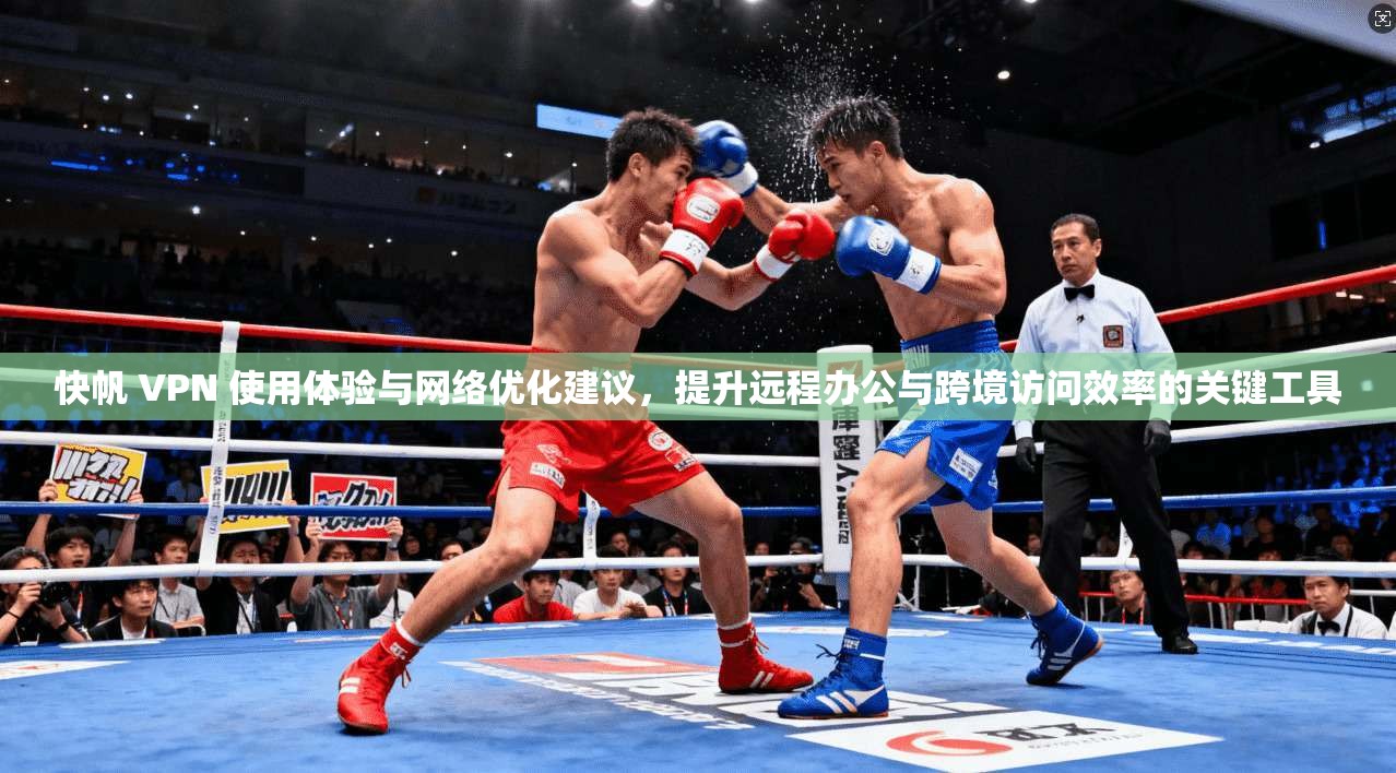 快帆 VPN 使用体验与网络优化建议,提升远程办公与跨境访问效率的关键工具