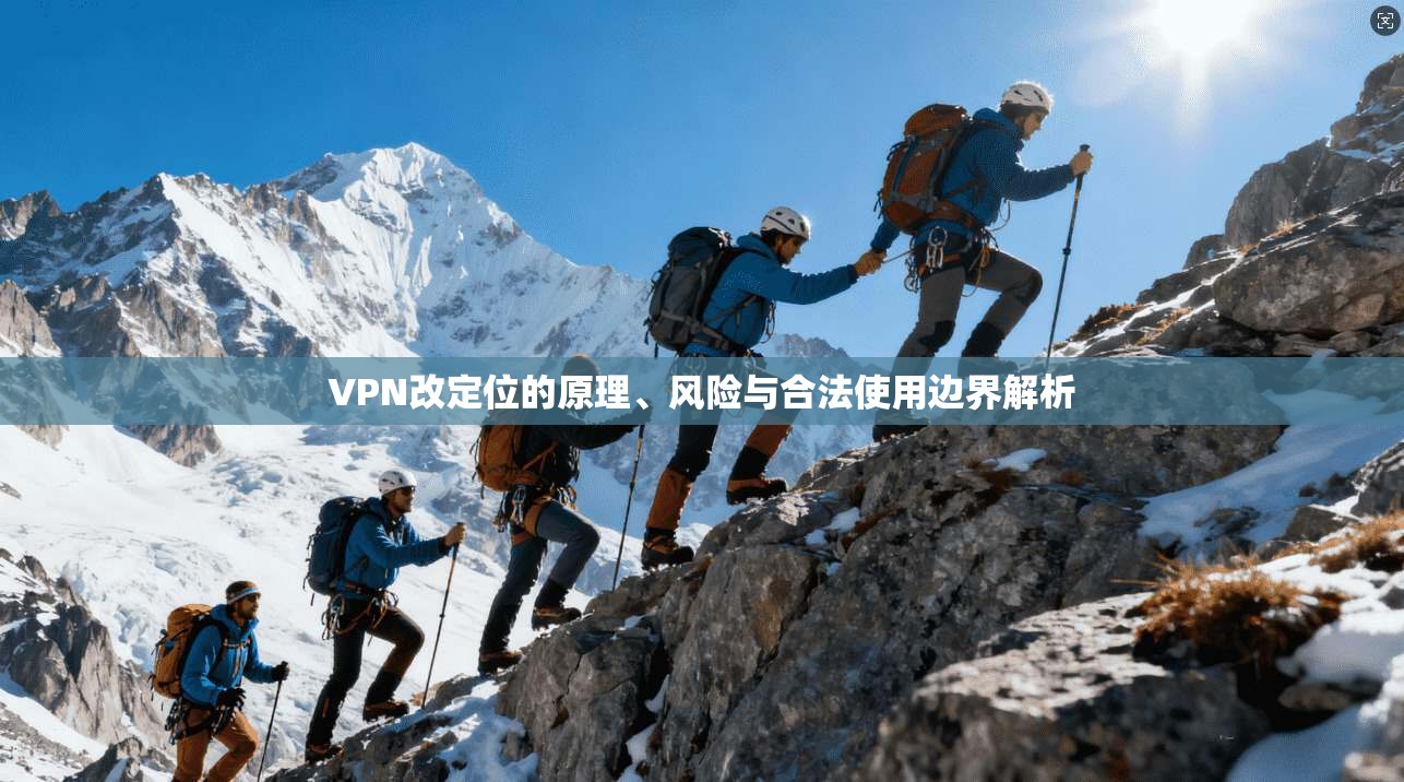 VPN改定位的原理、风险与合法使用边界解析