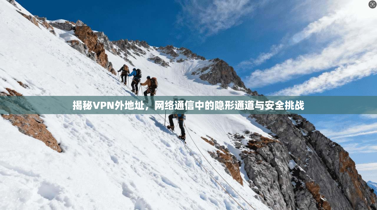 揭秘VPN外地址，网络通信中的隐形通道与安全挑战