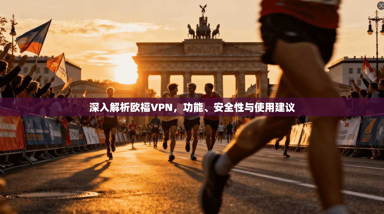 深入解析欧福VPN，功能、安全性与使用建议