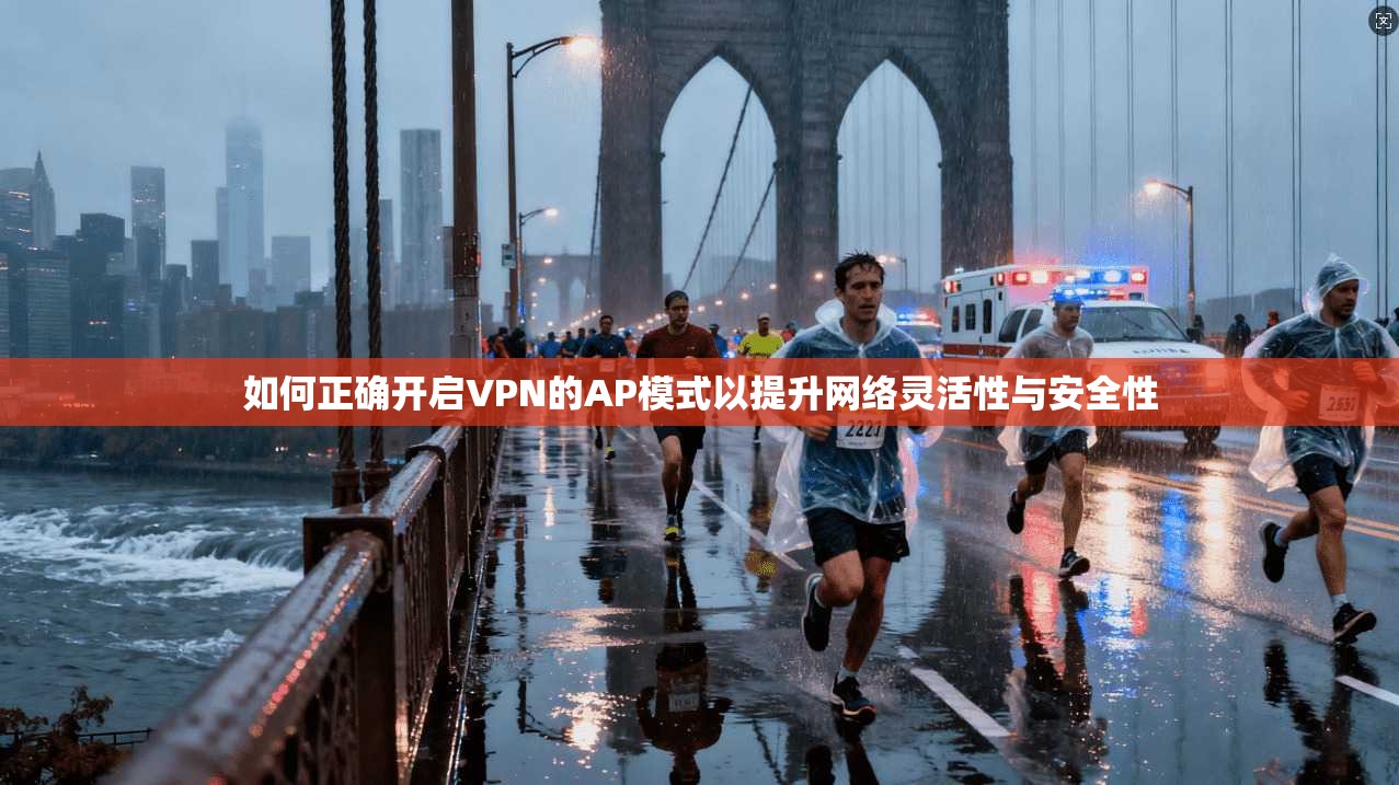 如何正确开启VPN的AP模式以提升网络灵活性与安全性