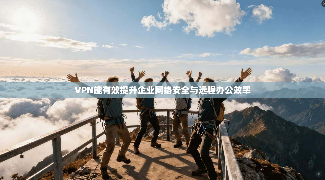VPN能有效提升企业网络安全与远程办公效率