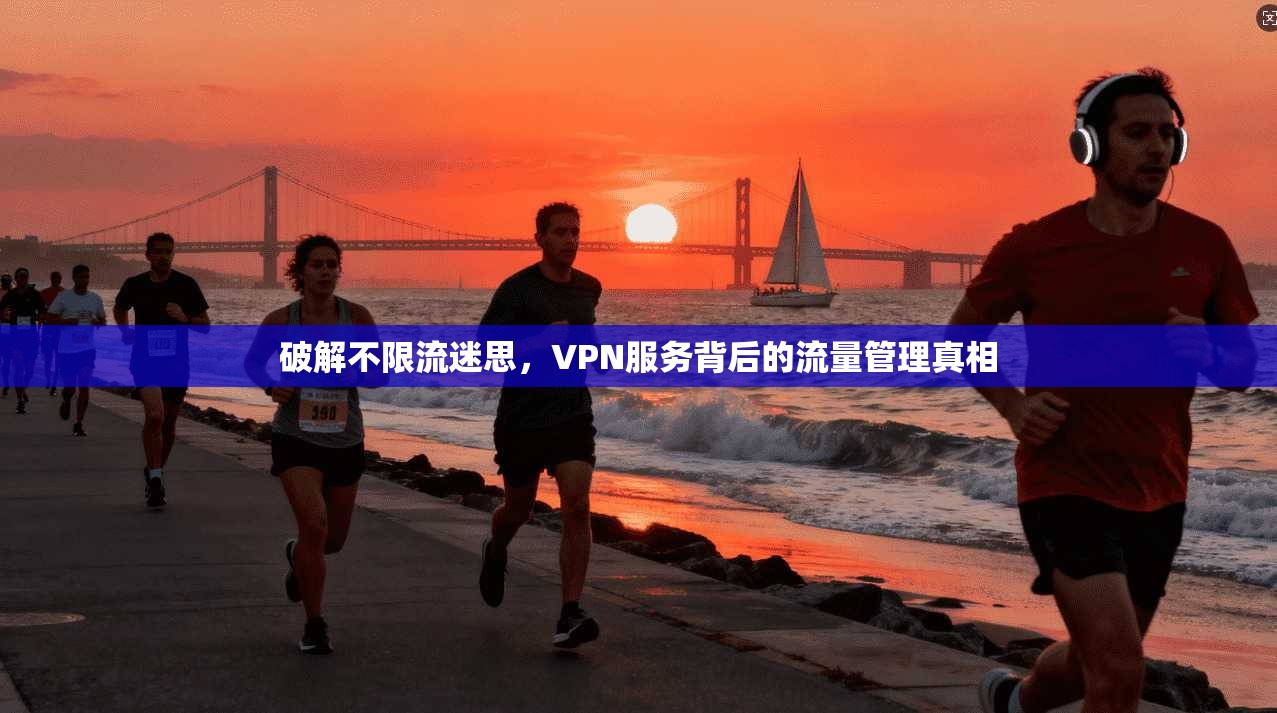 破解不限流迷思,VPN服务背后的流量管理真相