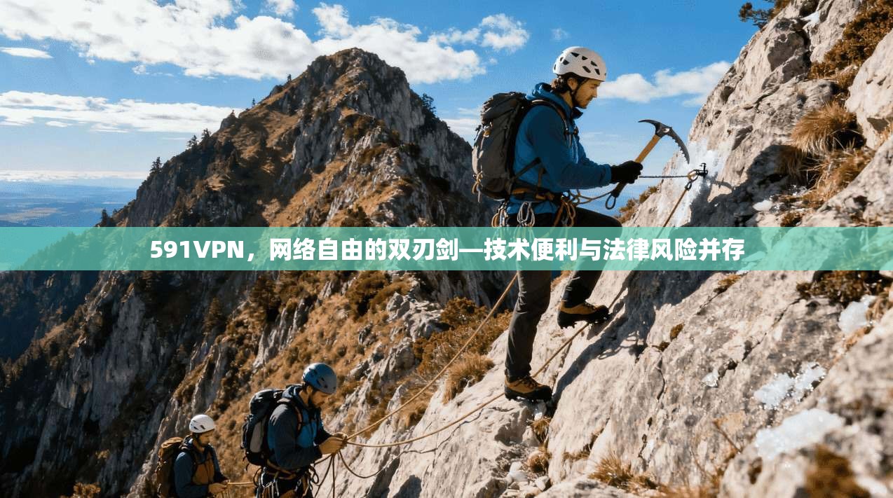 591VPN，网络自由的双刃剑—技术便利与法律风险并存