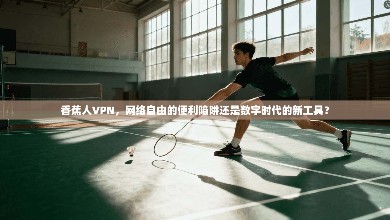 香蕉人VPN，网络自由的便利陷阱还是数字时代的新工具？