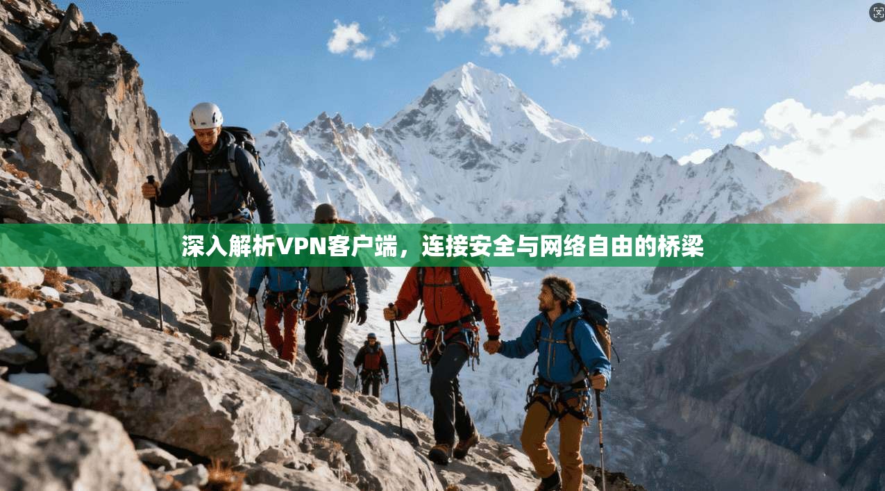 深入解析VPN客户端，连接安全与网络自由的桥梁