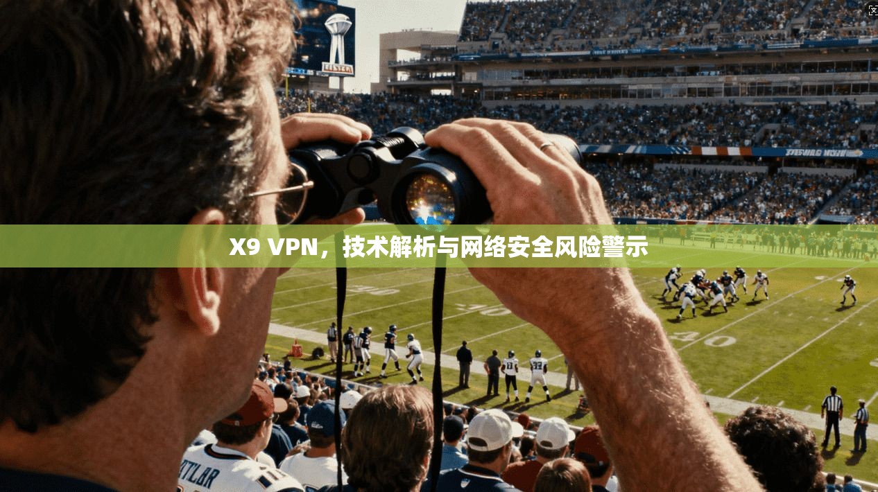 X9 VPN，技术解析与网络安全风险警示