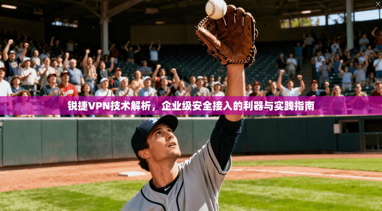 锐捷VPN技术解析，企业级安全接入的利器与实践指南