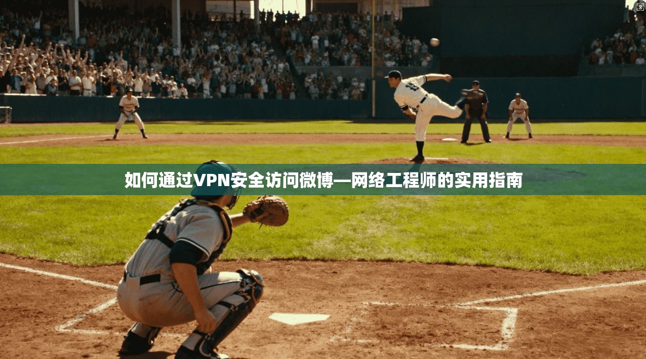 如何通过VPN安全访问微博—网络工程师的实用指南