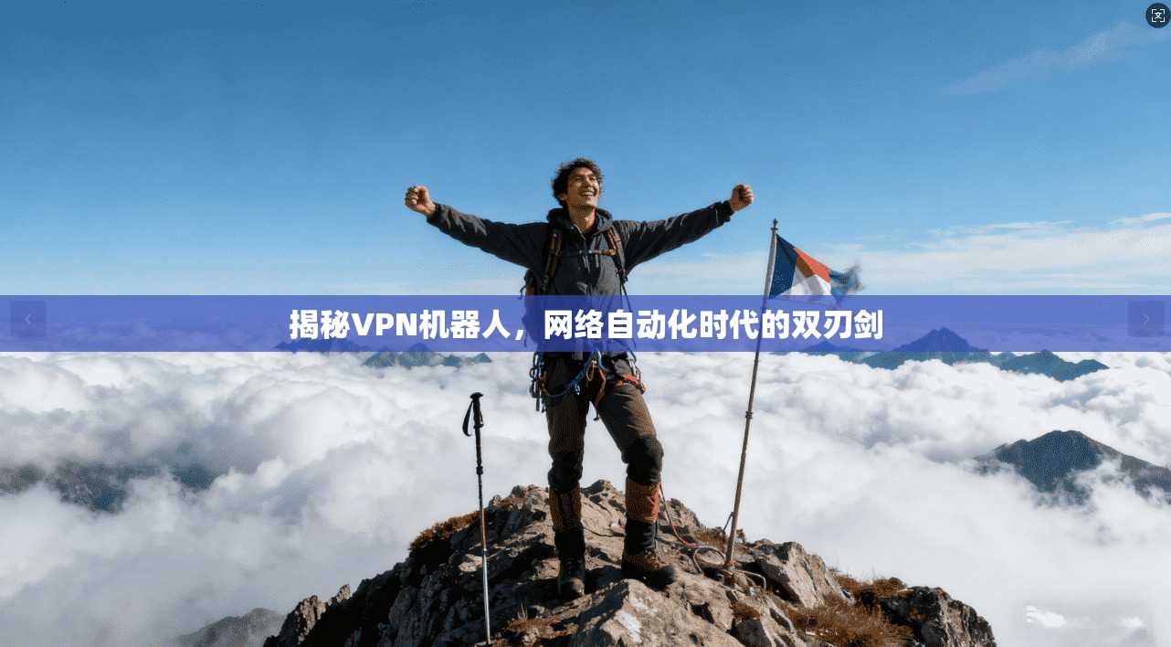 揭秘VPN机器人，网络自动化时代的双刃剑