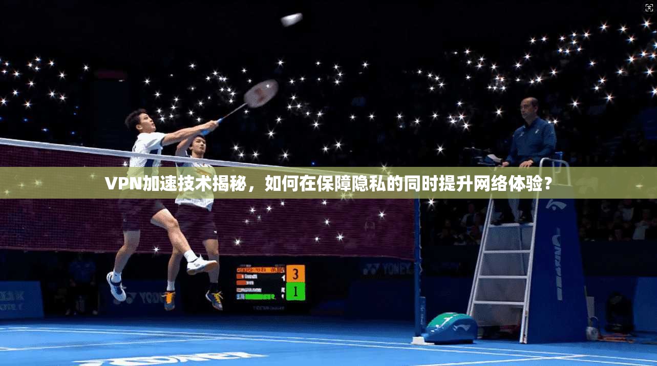 VPN加速技术揭秘，如何在保障隐私的同时提升网络体验？