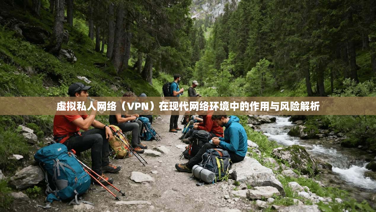 虚拟私人网络（VPN）在现代网络环境中的作用与风险解析