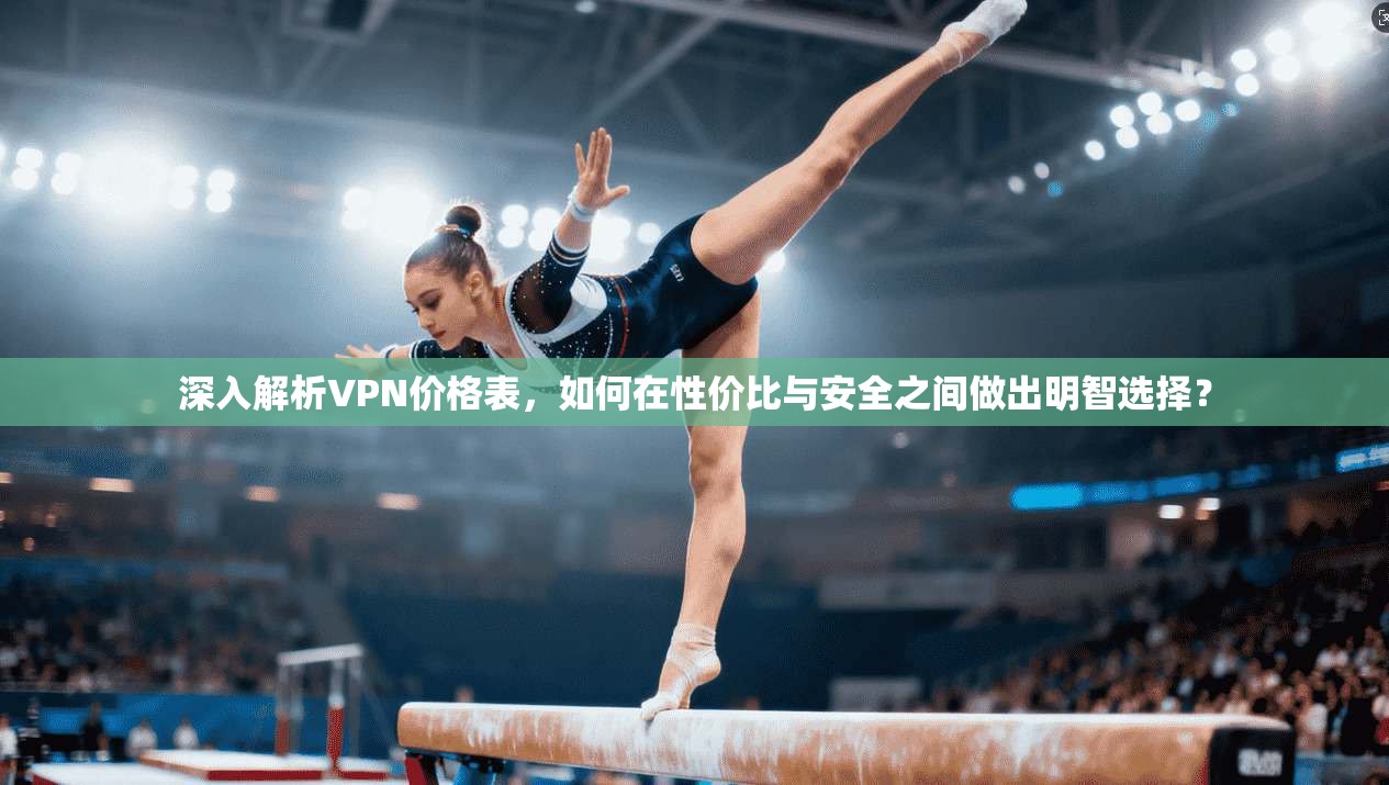 深入解析VPN价格表，如何在性价比与安全之间做出明智选择？