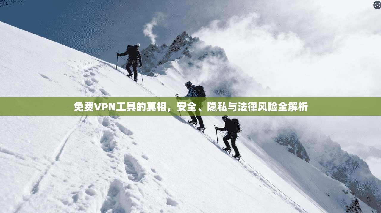 免费VPN工具的真相，安全、隐私与法律风险全解析