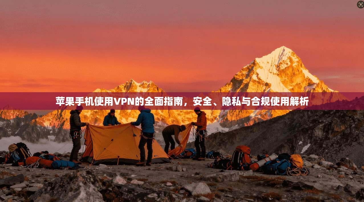 苹果手机使用VPN的全面指南，安全、隐私与合规使用解析