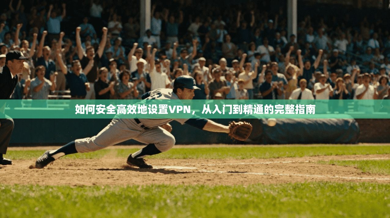 如何安全高效地设置VPN，从入门到精通的完整指南