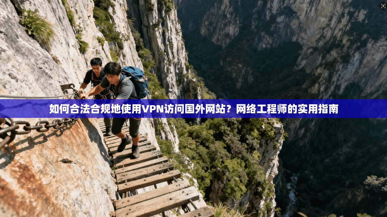 如何合法合规地使用VPN访问国外网站？网络工程师的实用指南