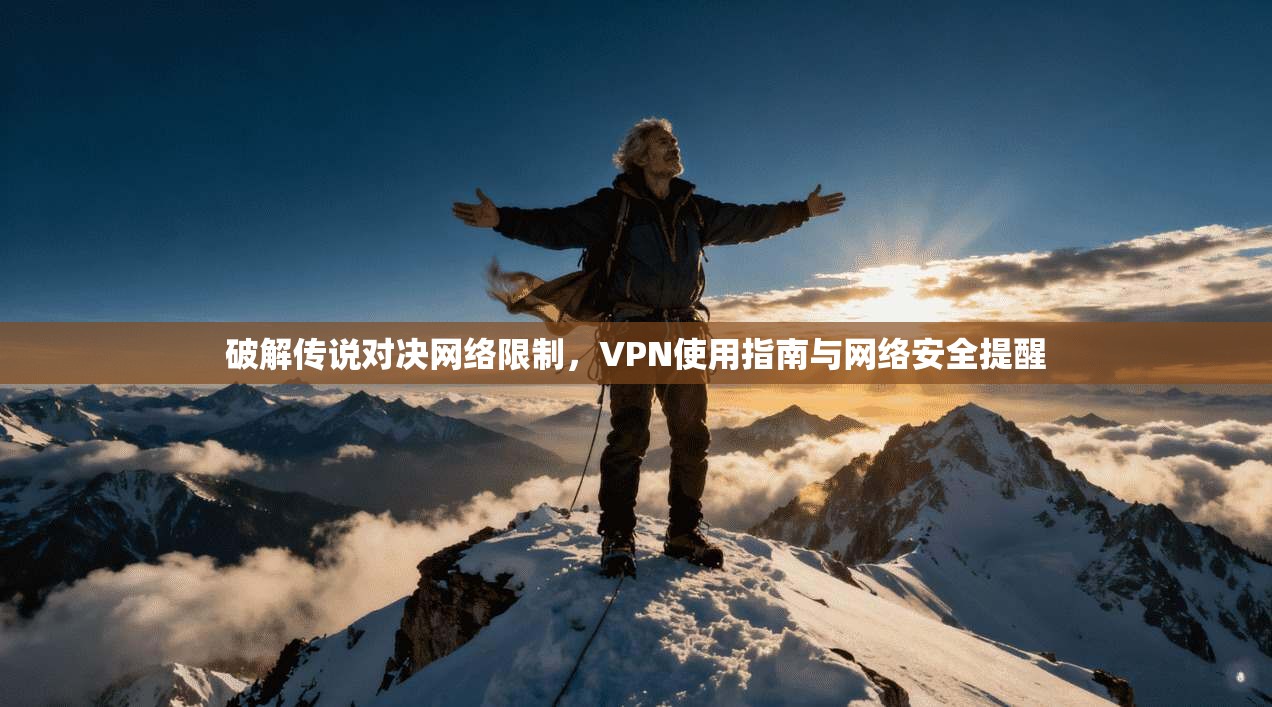 破解传说对决网络限制，VPN使用指南与网络安全提醒