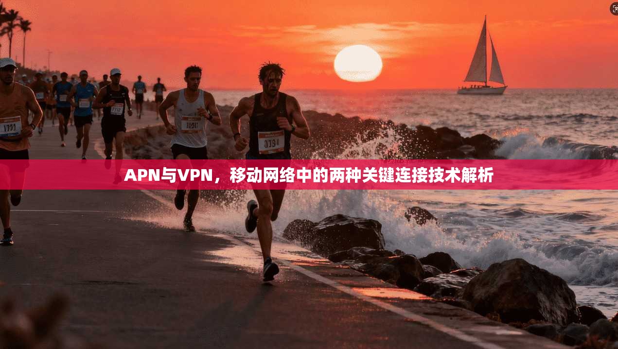 APN与VPN，移动网络中的两种关键连接技术解析
