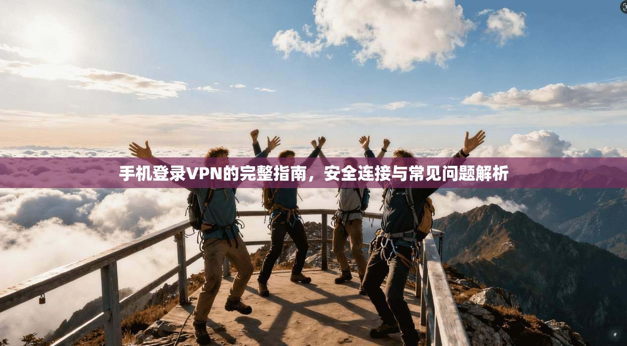 手机登录VPN的完整指南，安全连接与常见问题解析