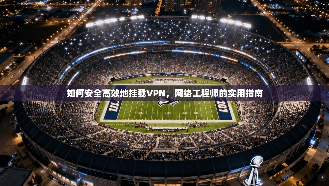 如何安全高效地挂载VPN，网络工程师的实用指南