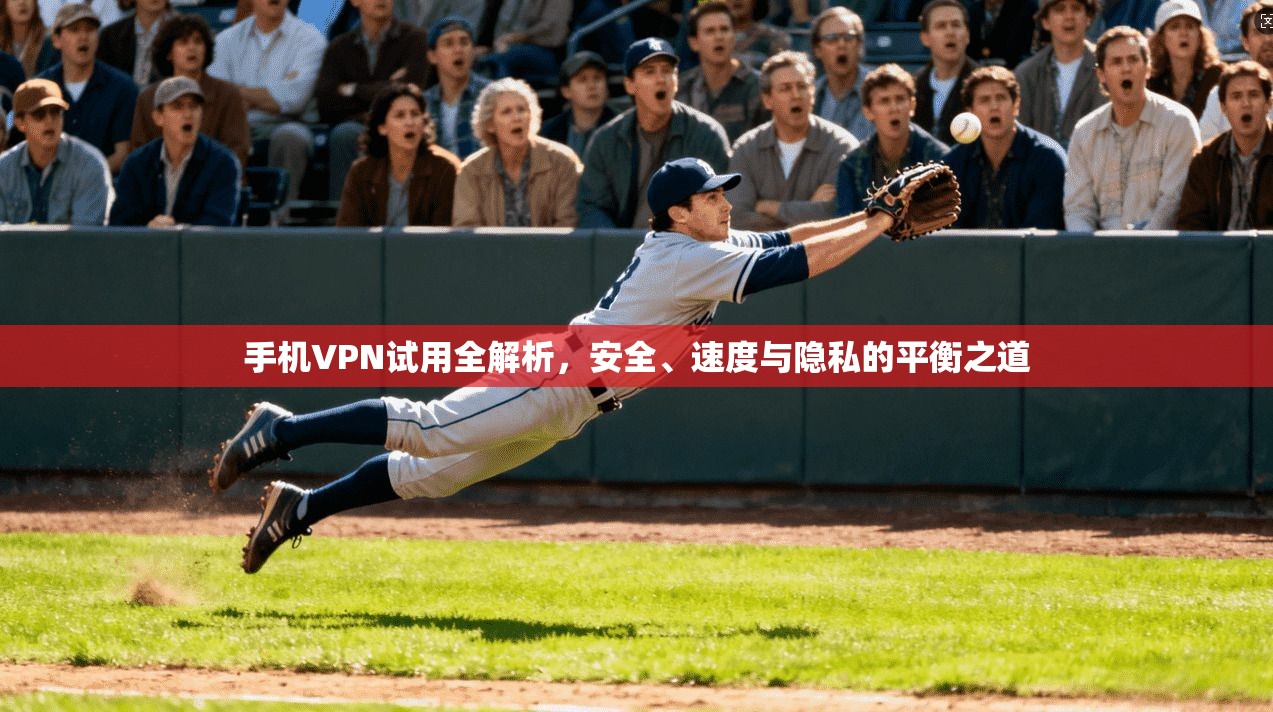 手机VPN试用全解析，安全、速度与隐私的平衡之道