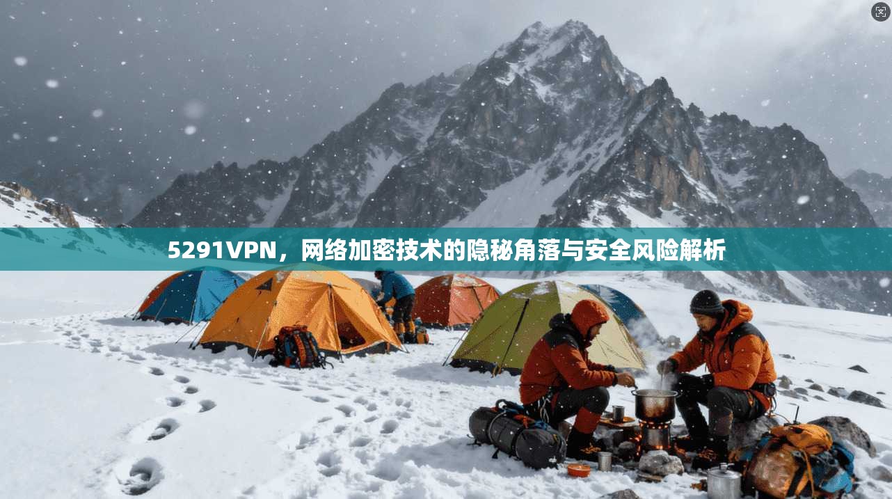5291VPN，网络加密技术的隐秘角落与安全风险解析