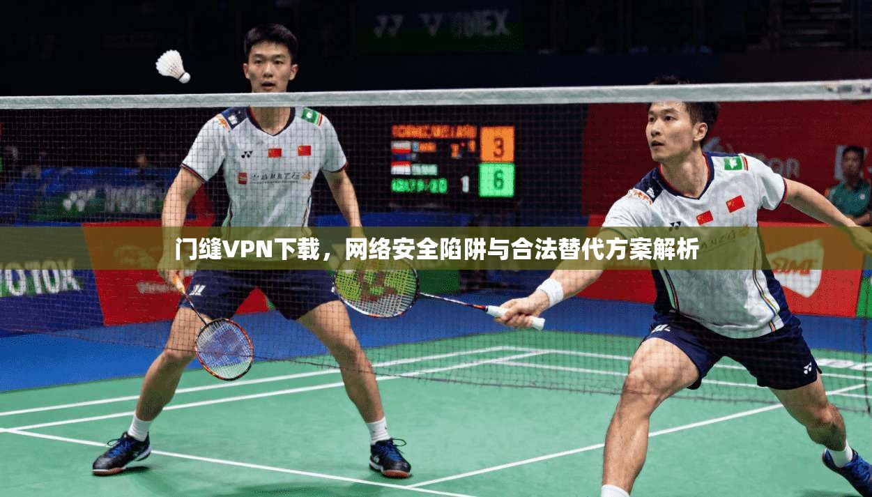 门缝VPN下载，网络安全陷阱与合法替代方案解析