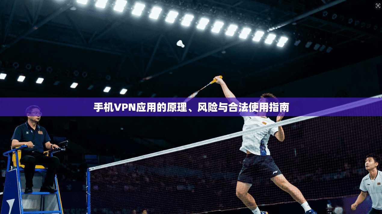 手机VPN应用的原理、风险与合法使用指南