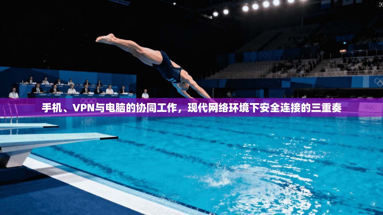 手机、VPN与电脑的协同工作，现代网络环境下安全连接的三重奏