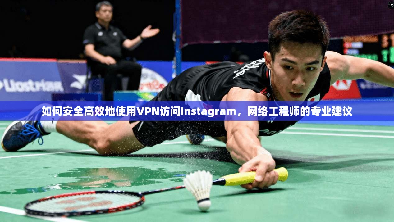 如何安全高效地使用VPN访问Instagram，网络工程师的专业建议