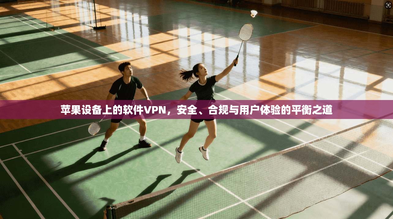 苹果设备上的软件VPN，安全、合规与用户体验的平衡之道