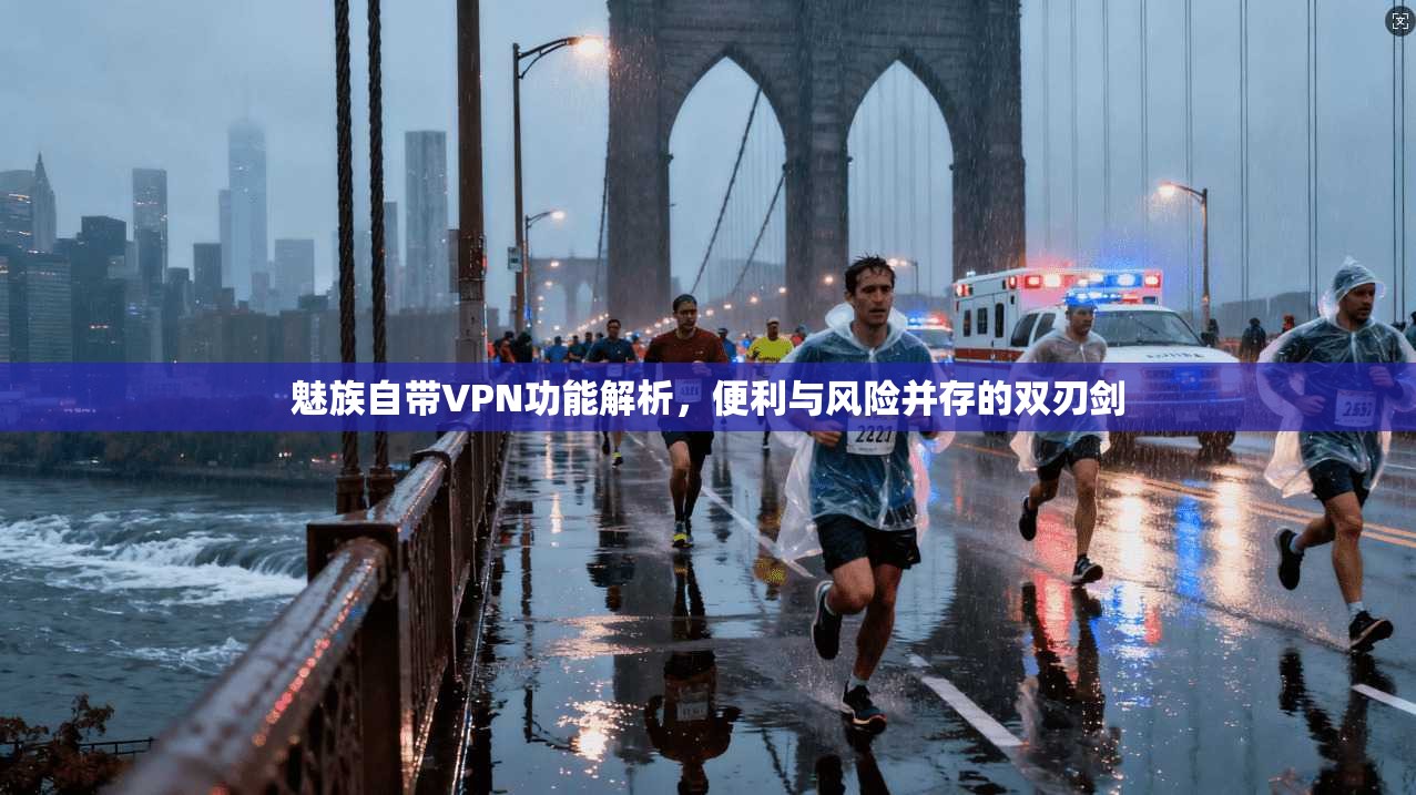 魅族自带VPN功能解析，便利与风险并存的双刃剑