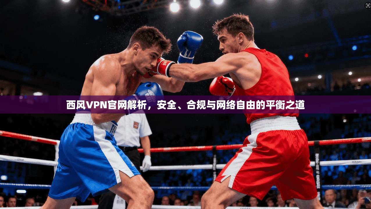 西风VPN官网解析，安全、合规与网络自由的平衡之道