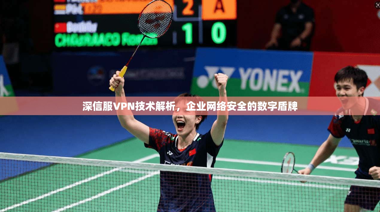 深信服VPN技术解析，企业网络安全的数字盾牌