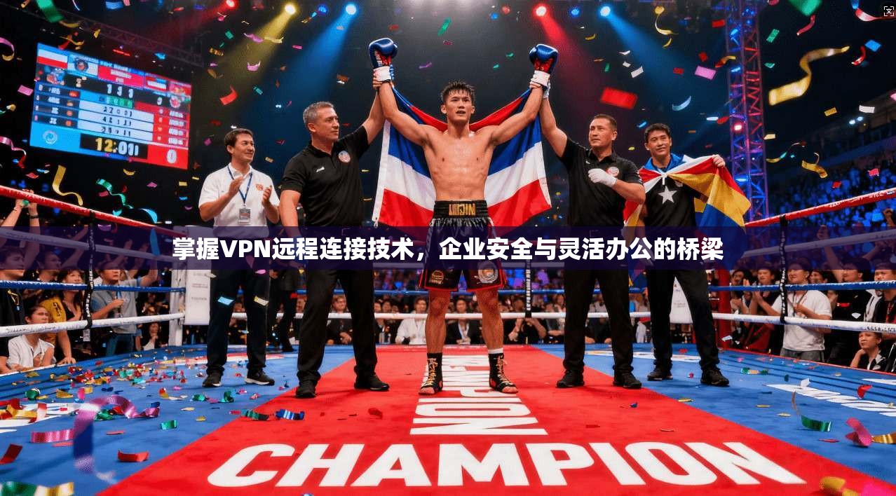 掌握VPN远程连接技术，企业安全与灵活办公的桥梁