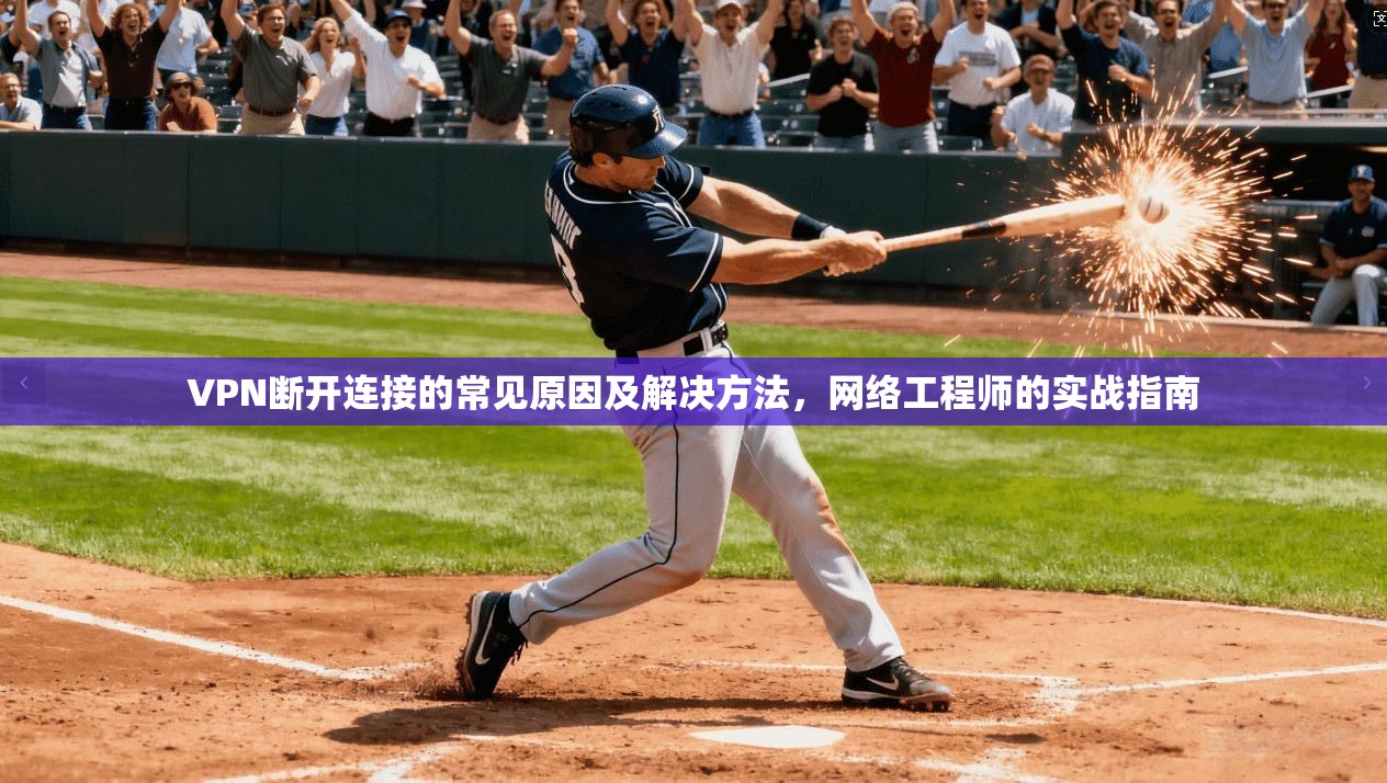 VPN断开连接的常见原因及解决方法，网络工程师的实战指南