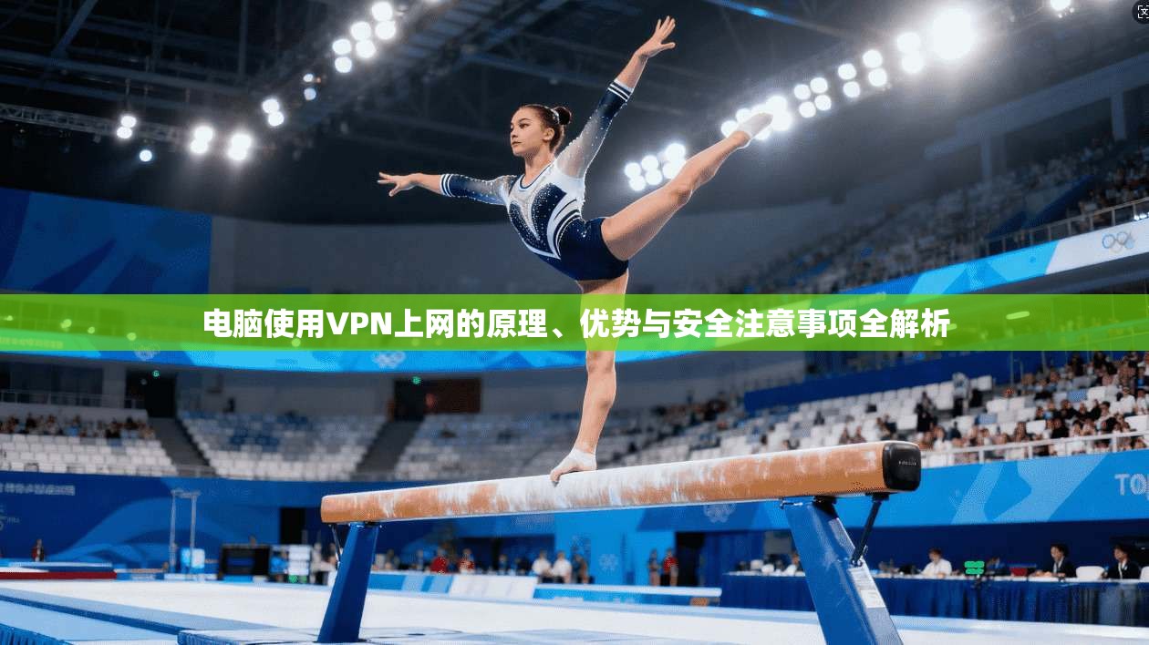 电脑使用VPN上网的原理、优势与安全注意事项全解析