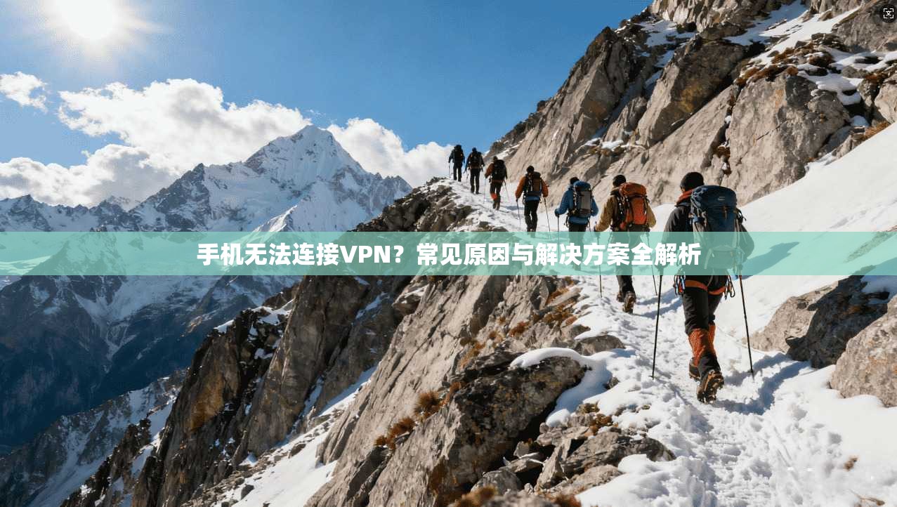手机无法连接VPN？常见原因与解决方案全解析
